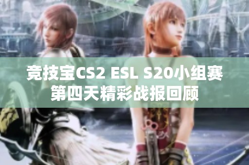 竞技宝CS2 ESL S20小组赛第四天精彩战报回顾