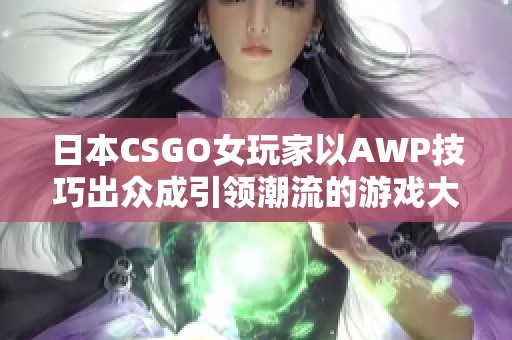 日本CSGO女玩家以AWP技巧出众成引领潮流的游戏大姐姐