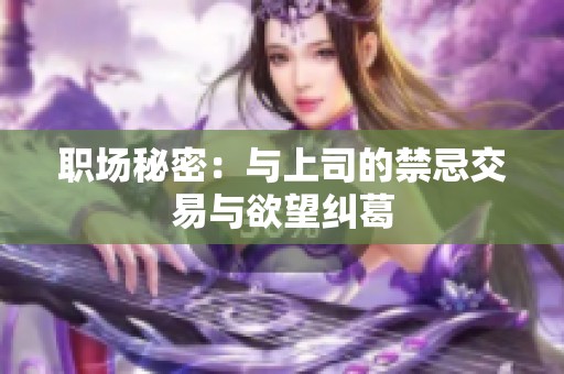 职场秘密：与上司的禁忌交易与欲望纠葛