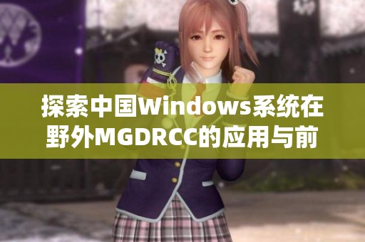 探索中国Windows系统在野外MGDRCC的应用与前景分析