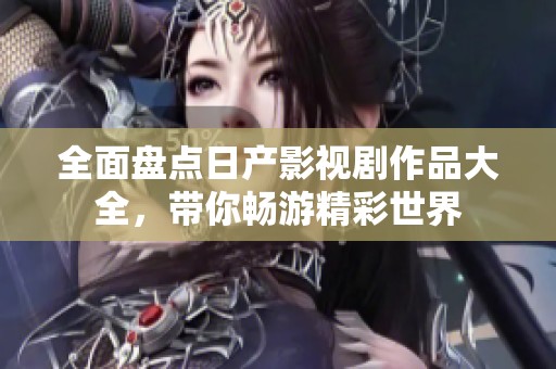 全面盘点日产影视剧作品大全，带你畅游精彩世界