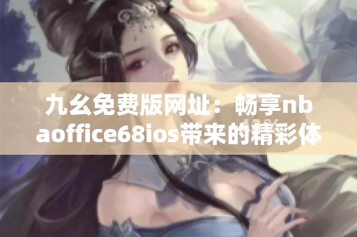 九幺免费版网址：畅享nbaoffice68ios带来的精彩体验