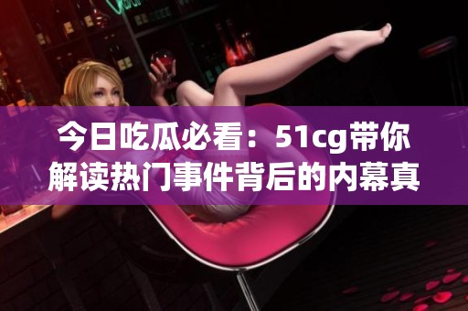 今日吃瓜必看：51cg带你解读热门事件背后的内幕真相