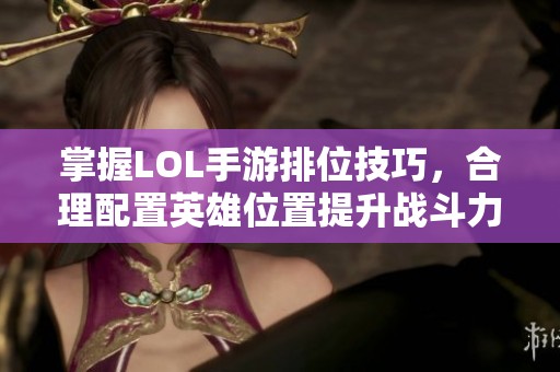 掌握LOL手游排位技巧，合理配置英雄位置提升战斗力