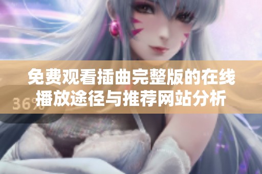 免费观看插曲完整版的在线播放途径与推荐网站分析