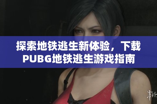 探索地铁逃生新体验，下载PUBG地铁逃生游戏指南