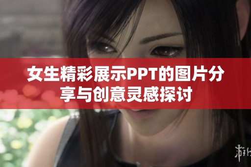 女生精彩展示PPT的图片分享与创意灵感探讨