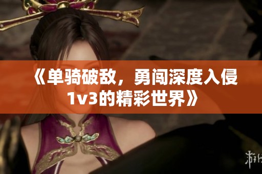 《单骑破敌，勇闯深度入侵1v3的精彩世界》