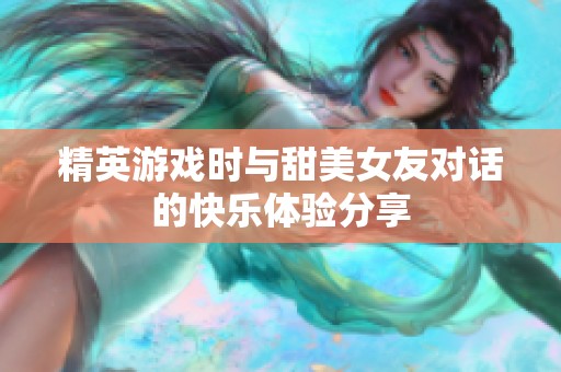 精英游戏时与甜美女友对话的快乐体验分享