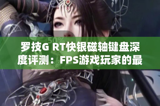 罗技G RT快银磁轴键盘深度评测：FPS游戏玩家的最佳战斗伙伴