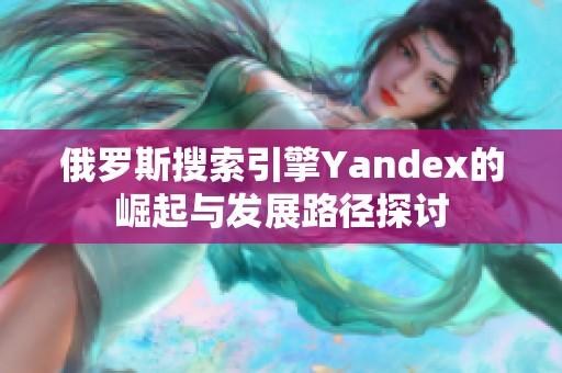 俄罗斯搜索引擎Yandex的崛起与发展路径探讨