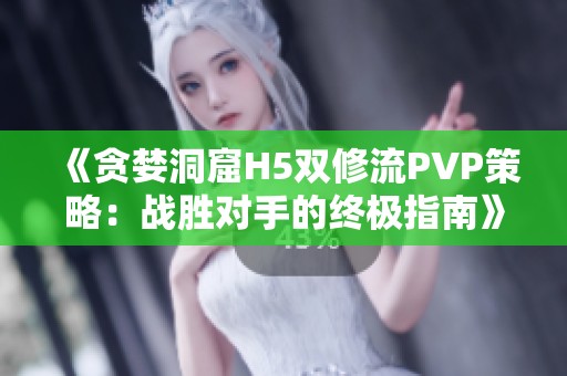 《贪婪洞窟H5双修流PVP策略：战胜对手的终极指南》