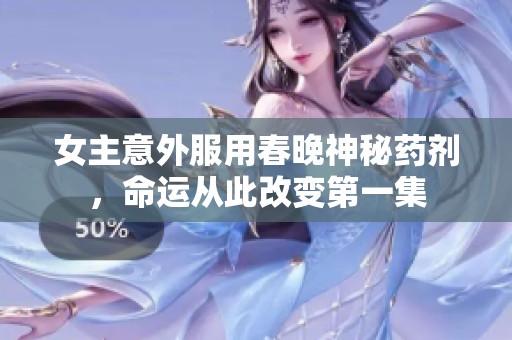 女主意外服用春晚神秘药剂，命运从此改变第一集