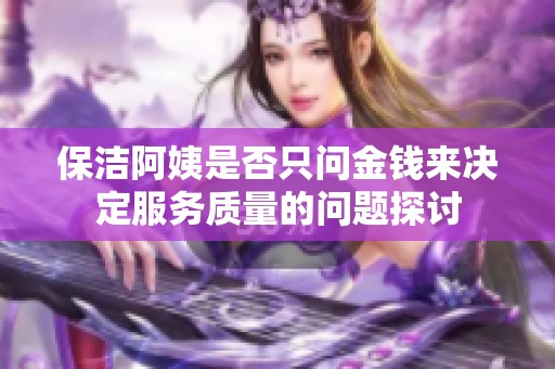 保洁阿姨是否只问金钱来决定服务质量的问题探讨