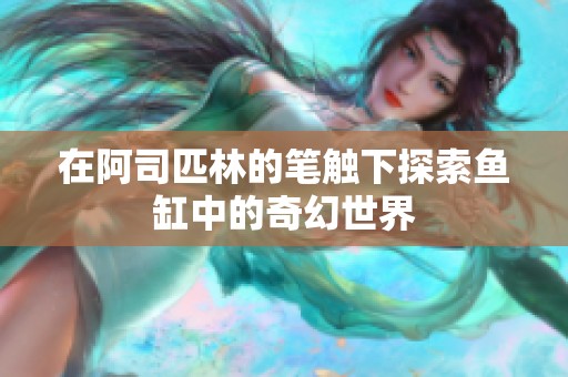 在阿司匹林的笔触下探索鱼缸中的奇幻世界