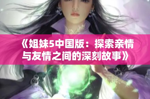 《姐妹5中国版：探索亲情与友情之间的深刻故事》