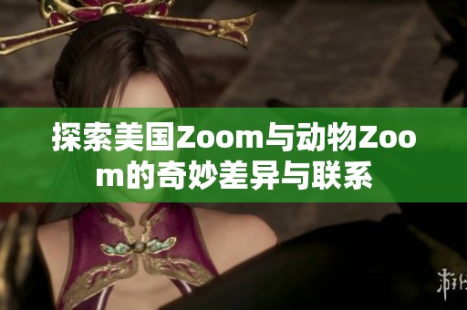 探索美国Zoom与动物Zoom的奇妙差异与联系