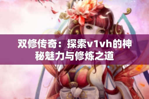 双修传奇：探索v1vh的神秘魅力与修炼之道