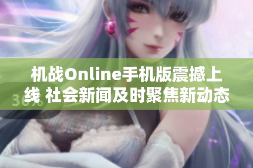 机战Online手机版震撼上线 社会新闻及时聚焦新动态