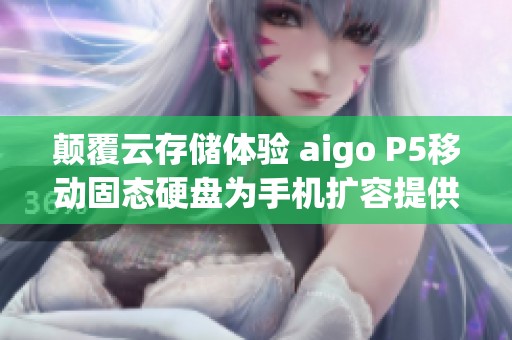 颠覆云存储体验 aigo P5移动固态硬盘为手机扩容提供新选择