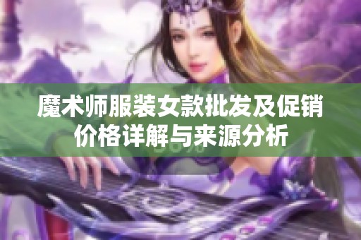 魔术师服装女款批发及促销价格详解与来源分析