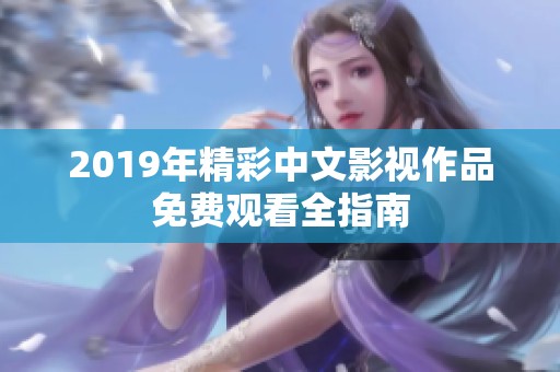 2019年精彩中文影视作品免费观看全指南