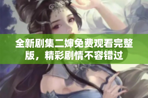 全新剧集二婶免费观看完整版，精彩剧情不容错过