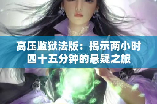 高压监狱法版：揭示两小时四十五分钟的悬疑之旅