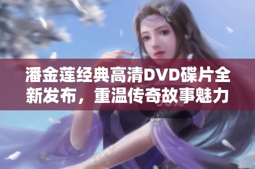 潘金莲经典高清DVD碟片全新发布，重温传奇故事魅力