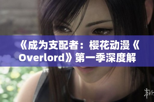 《成为支配者：樱花动漫《Overlord》第一季深度解析》