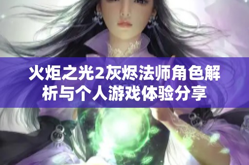 火炬之光2灰烬法师角色解析与个人游戏体验分享