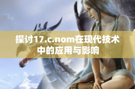 探讨17.c.nom在现代技术中的应用与影响