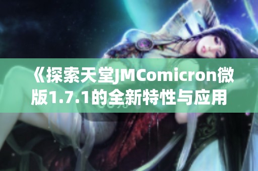 《探索天堂JMComicron微版1.7.1的全新特性与应用》