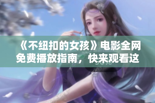 《不纽扣的女孩》电影全网免费播放指南，快来观看这个感人故事！