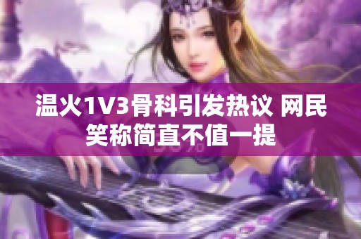 温火1V3骨科引发热议 网民笑称简直不值一提