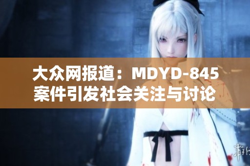 大众网报道：MDYD-845案件引发社会关注与讨论