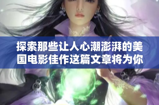 探索那些让人心潮澎湃的美国电影佳作这篇文章将为你揭晓