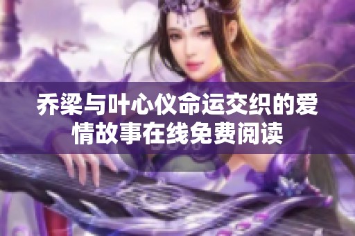 乔梁与叶心仪命运交织的爱情故事在线免费阅读