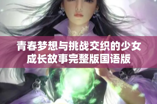 青春梦想与挑战交织的少女成长故事完整版国语版