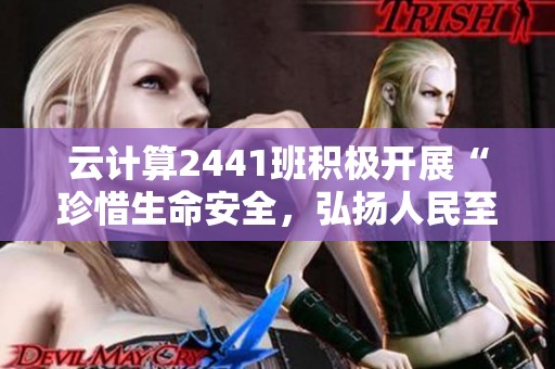 云计算2441班积极开展“珍惜生命安全，弘扬人民至上精神”主题活动