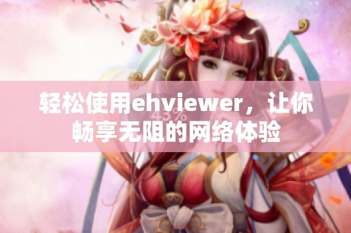 轻松使用ehviewer，让你畅享无阻的网络体验