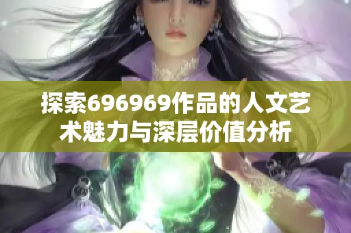 探索696969作品的人文艺术魅力与深层价值分析