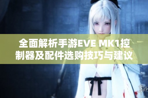 全面解析手游EVE MK1控制器及配件选购技巧与建议