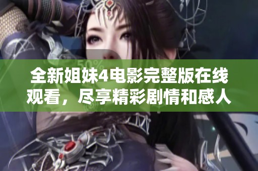 全新姐妹4电影完整版在线观看，尽享精彩剧情和感人故事