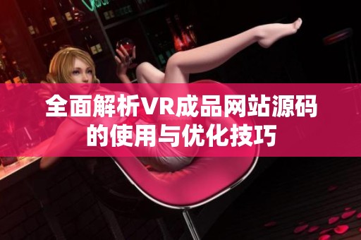 全面解析VR成品网站源码的使用与优化技巧