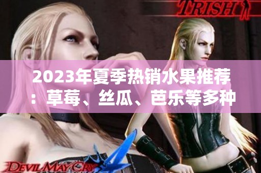 2023年夏季热销水果推荐：草莓、丝瓜、芭乐等多种美味！