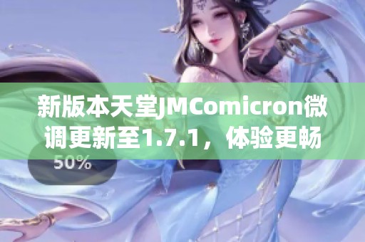 新版本天堂JMComicron微调更新至1.7.1，体验更畅快游戏乐趣