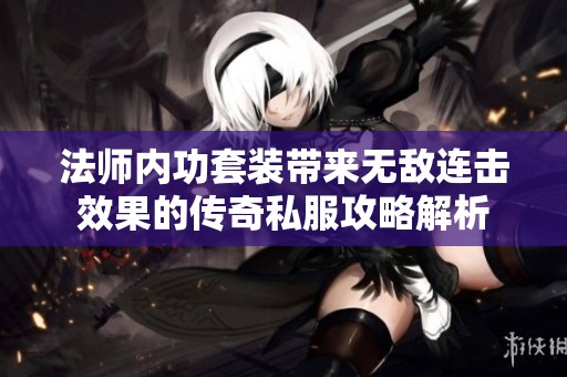 法师内功套装带来无敌连击效果的传奇私服攻略解析