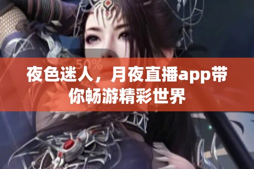 夜色迷人，月夜直播app带你畅游精彩世界