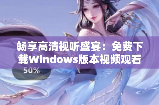 畅享高清视听盛宴：免费下载Windows版本视频观看软件